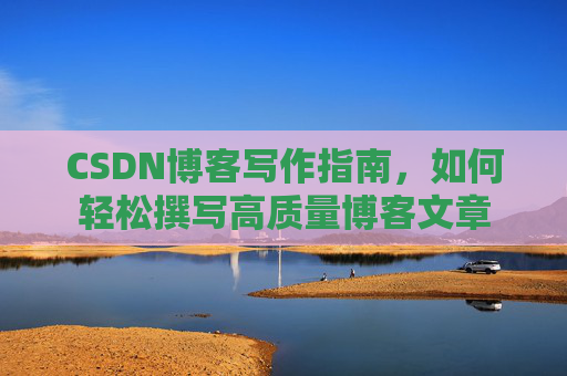 CSDN博客写作指南，如何轻松撰写高质量博客文章